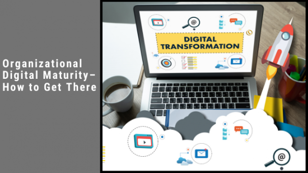 Organizational Digital Maturity – How to Get There